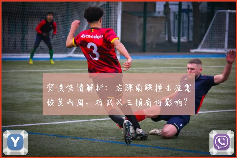 贺惯伤情解析：右踝前踝撞击症需恢复两周，对武汉三镇有何影响？