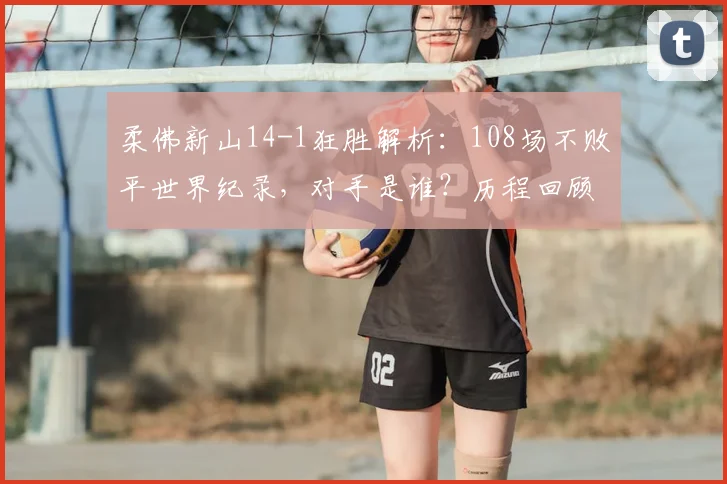 柔佛新山14-1狂胜解析：108场不败平世界纪录，对手是谁？历程回顾