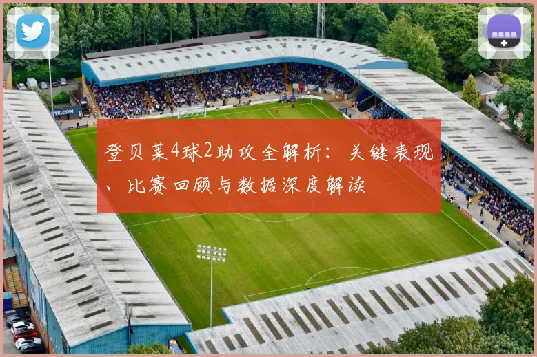 登贝莱4球2助攻全解析:关键表现、比赛回顾与数据深度解读