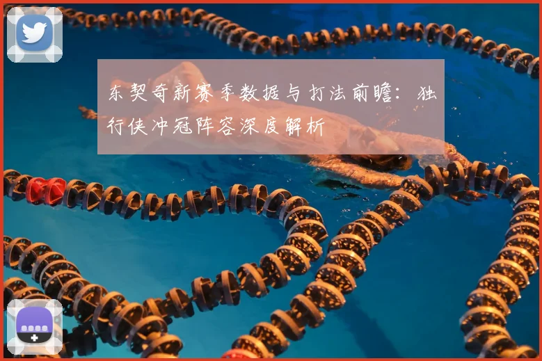 东契奇新赛季数据与打法前瞻：独行侠冲冠阵容深度解析